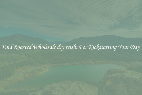 Find Roasted Wholesale dry reishi For Kickstarting Your Day 
