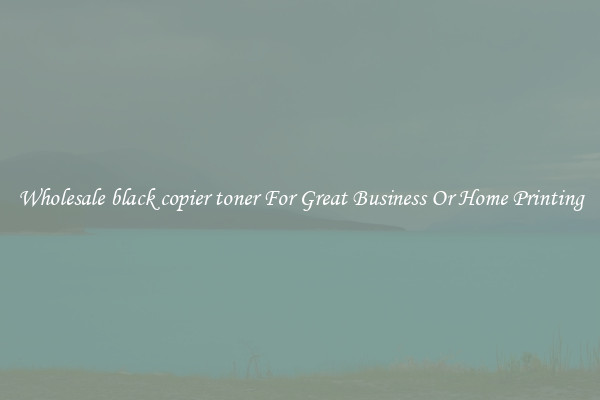 Wholesale black copier toner For Great Business Or Home Printing