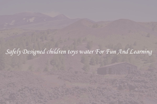 Safely Designed children toys water For Fun And Learning