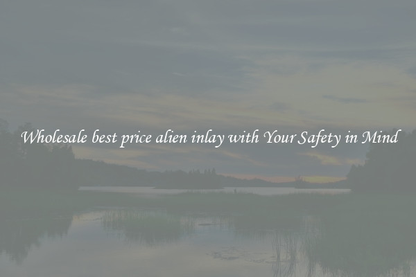 Wholesale best price alien inlay with Your Safety in Mind