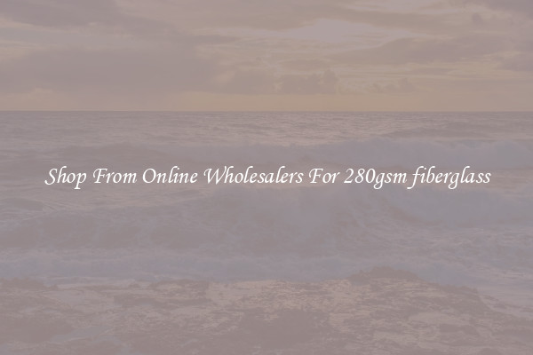 Shop From Online Wholesalers For 280gsm fiberglass