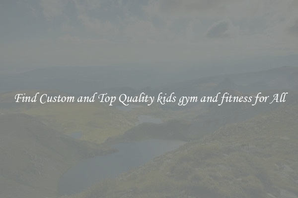Find Custom and Top Quality kids gym and fitness for All