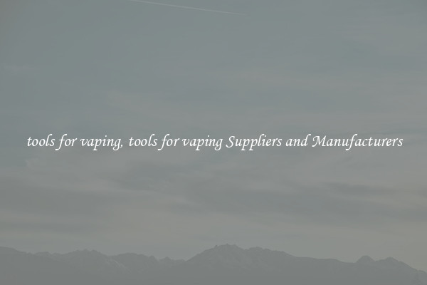 tools for vaping, tools for vaping Suppliers and Manufacturers