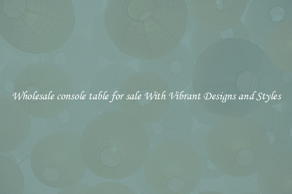 Wholesale console table for sale With Vibrant Designs and Styles