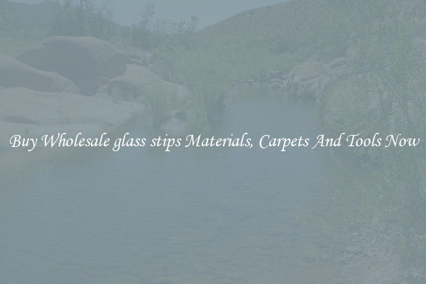 Buy Wholesale glass stips Materials, Carpets And Tools Now