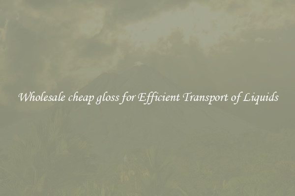 Wholesale cheap gloss for Efficient Transport of Liquids