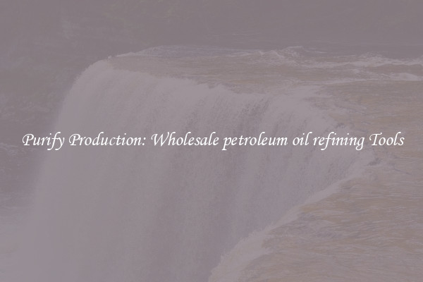 Purify Production: Wholesale petroleum oil refining Tools