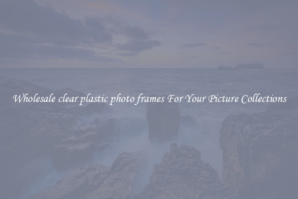 Wholesale clear plastic photo frames For Your Picture Collections