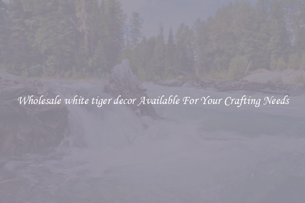 Wholesale white tiger decor Available For Your Crafting Needs