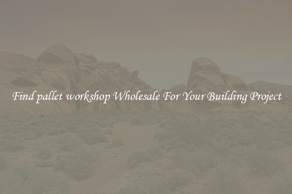 Find pallet workshop Wholesale For Your Building Project