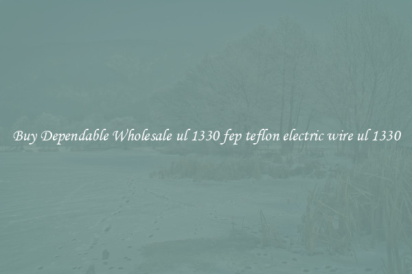 Buy Dependable Wholesale ul 1330 fep teflon electric wire ul 1330