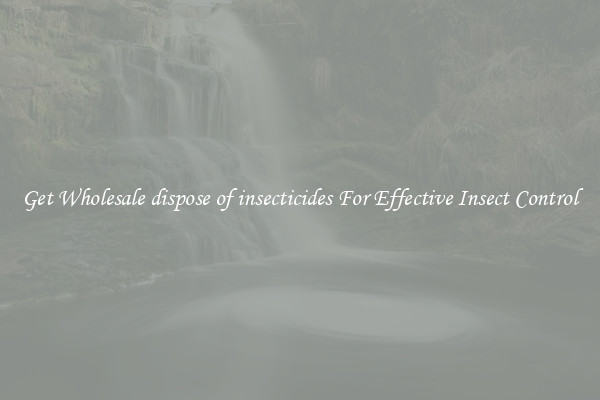 Get Wholesale dispose of insecticides For Effective Insect Control