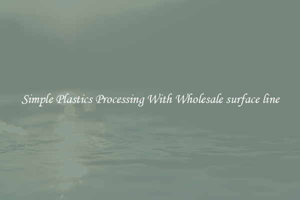 Simple Plastics Processing With Wholesale surface line