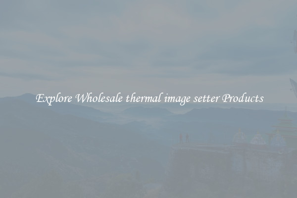 Explore Wholesale thermal image setter Products