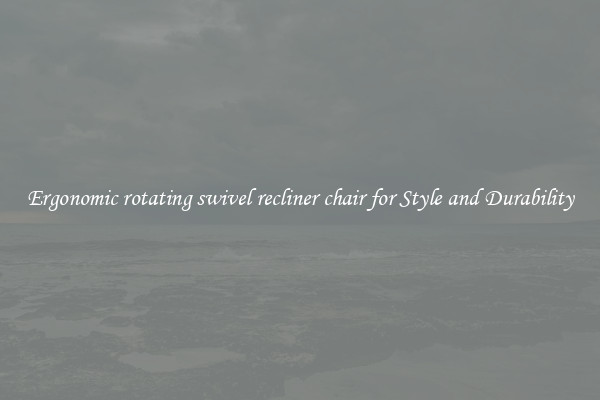 Ergonomic rotating swivel recliner chair for Style and Durability