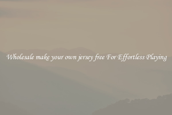 Wholesale make your own jersey free For Effortless Playing