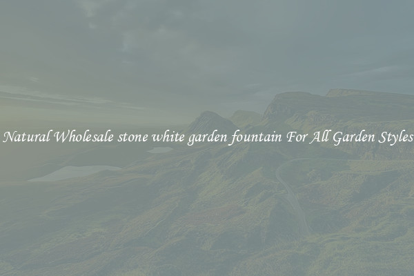 Natural Wholesale stone white garden fountain For All Garden Styles
