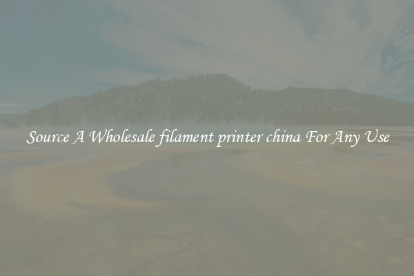 Source A Wholesale filament printer china For Any Use