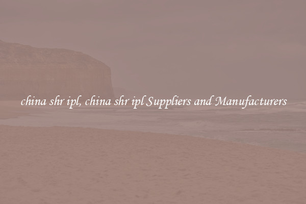 china shr ipl, china shr ipl Suppliers and Manufacturers