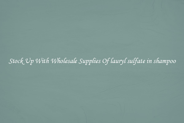 Stock Up With Wholesale Supplies Of lauryl sulfate in shampoo