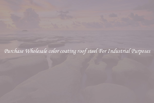 Purchase Wholesale color coating roof steel For Industrial Purposes