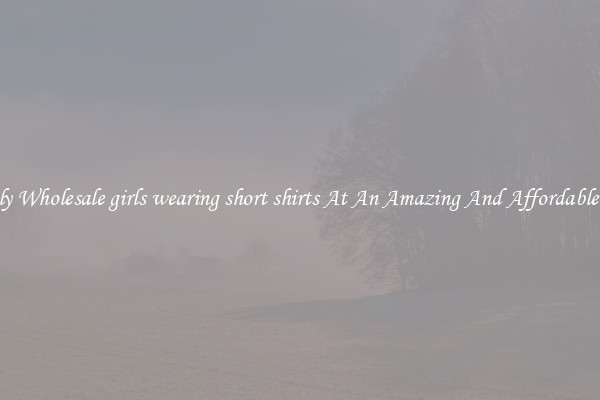 Lovely Wholesale girls wearing short shirts At An Amazing And Affordable Price
