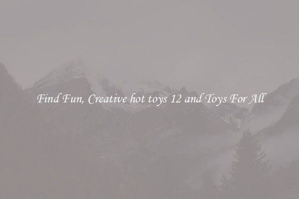 Find Fun, Creative hot toys 12 and Toys For All