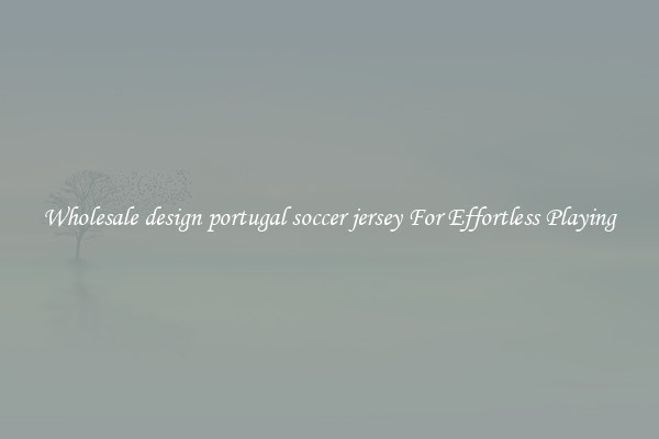 Wholesale design portugal soccer jersey For Effortless Playing