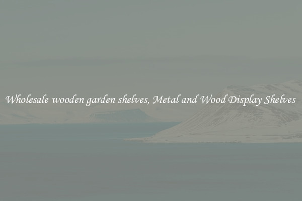 Wholesale wooden garden shelves, Metal and Wood Display Shelves 