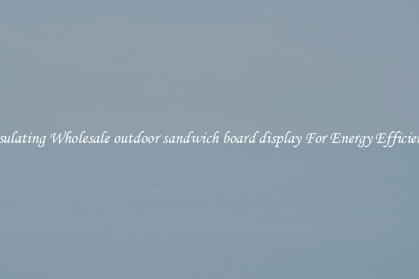 Insulating Wholesale outdoor sandwich board display For Energy Efficiency