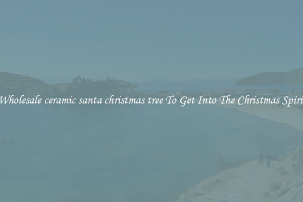Wholesale ceramic santa christmas tree To Get Into The Christmas Spirit