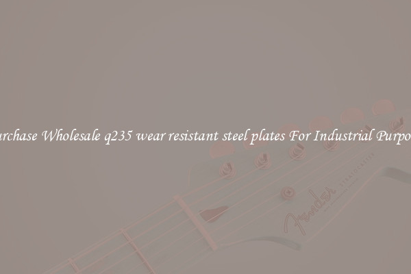 Purchase Wholesale q235 wear resistant steel plates For Industrial Purposes