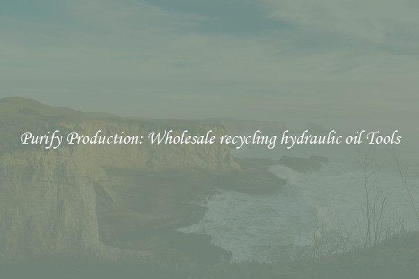Purify Production: Wholesale recycling hydraulic oil Tools