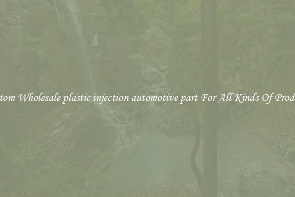 Custom Wholesale plastic injection automotive part For All Kinds Of Products