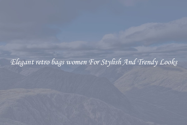 Elegant retro bags women For Stylish And Trendy Looks