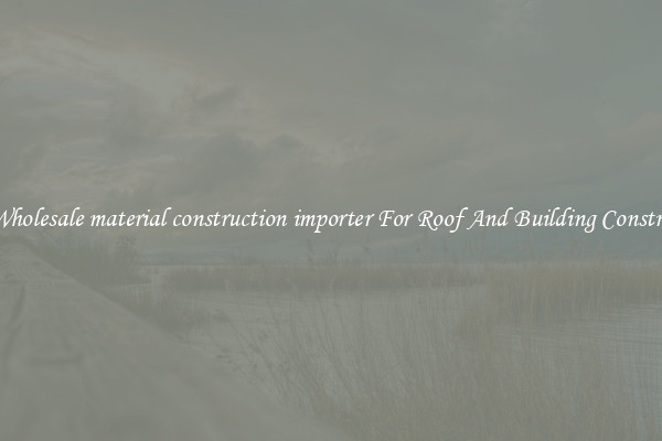 Buy Wholesale material construction importer For Roof And Building Construction