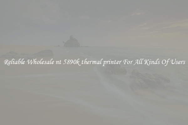 Reliable Wholesale nt 5890k thermal printer For All Kinds Of Users