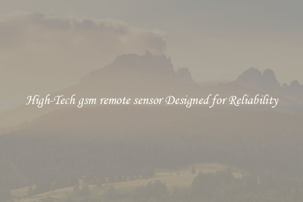 High-Tech gsm remote sensor Designed for Reliability