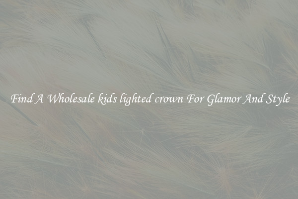 Find A Wholesale kids lighted crown For Glamor And Style