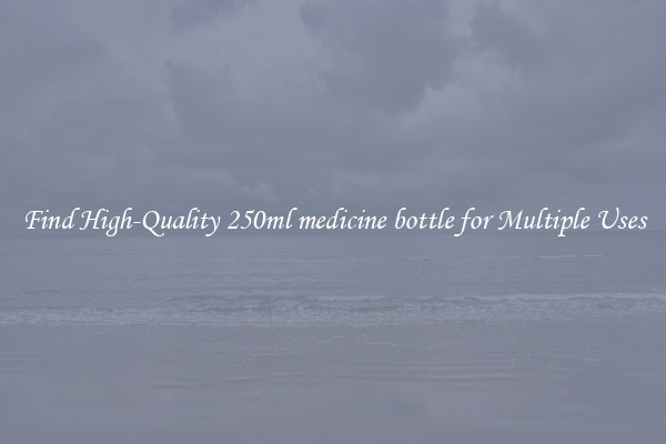 Find High-Quality 250ml medicine bottle for Multiple Uses