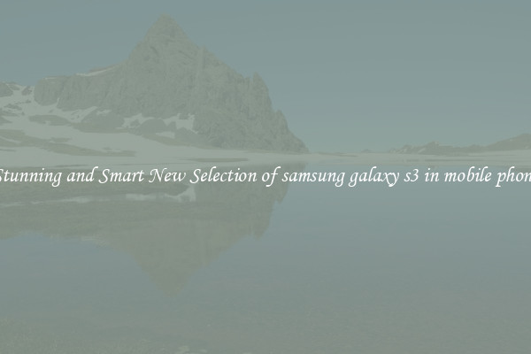 Stunning and Smart New Selection of samsung galaxy s3 in mobile phone