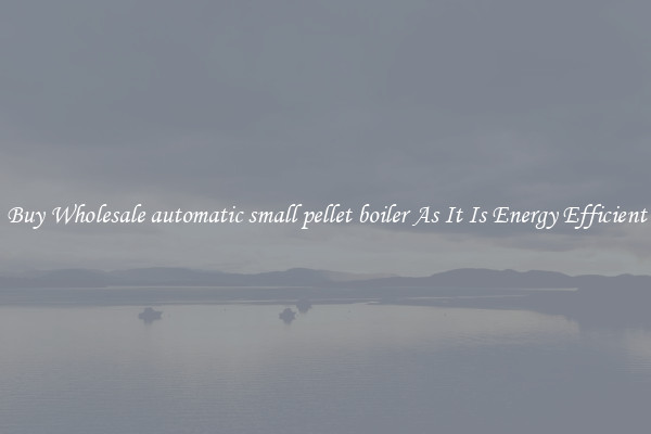 Buy Wholesale automatic small pellet boiler As It Is Energy Efficient