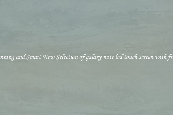 Stunning and Smart New Selection of galaxy note lcd touch screen with frame