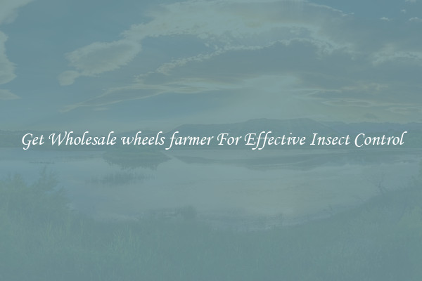 Get Wholesale wheels farmer For Effective Insect Control