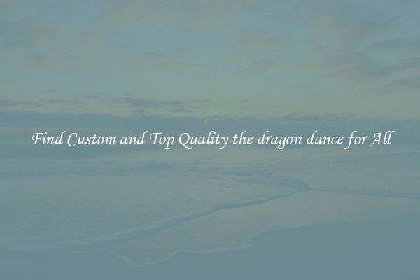 Find Custom and Top Quality the dragon dance for All