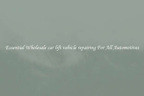 Essential Wholesale car lift vehicle repairing For All Automotives
