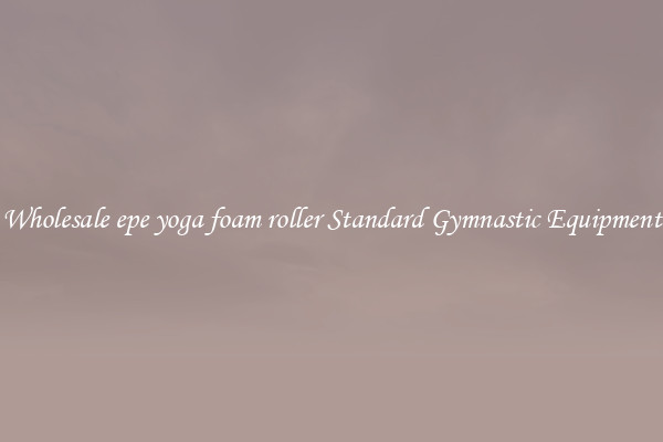 Wholesale epe yoga foam roller Standard Gymnastic Equipment