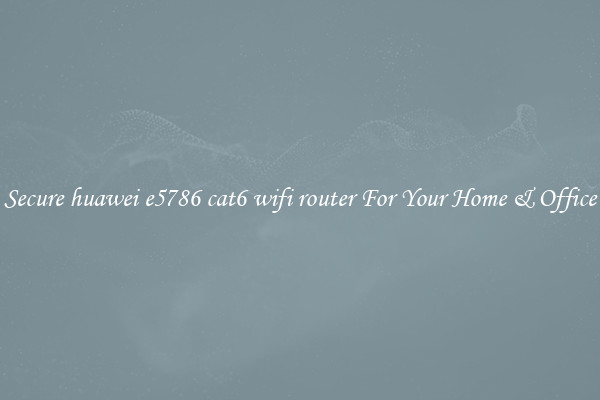 Secure huawei e5786 cat6 wifi router For Your Home & Office