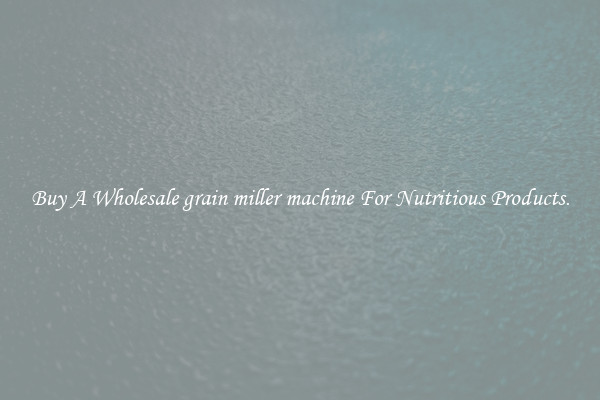 Buy A Wholesale grain miller machine For Nutritious Products.