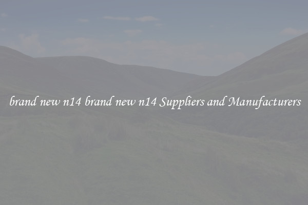 brand new n14 brand new n14 Suppliers and Manufacturers
